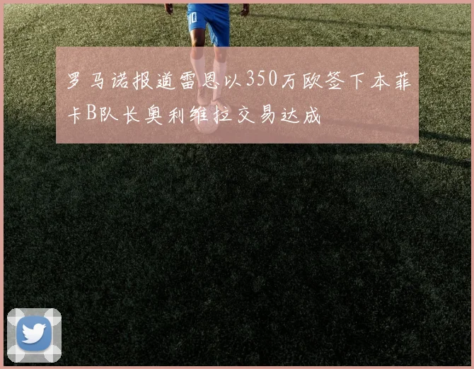 罗马诺报道雷恩以350万欧签下本菲卡B队长奥利维拉交易达成