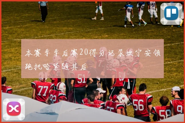 本赛季季后赛20得分记录坎宁安领跑托哈紧随其后