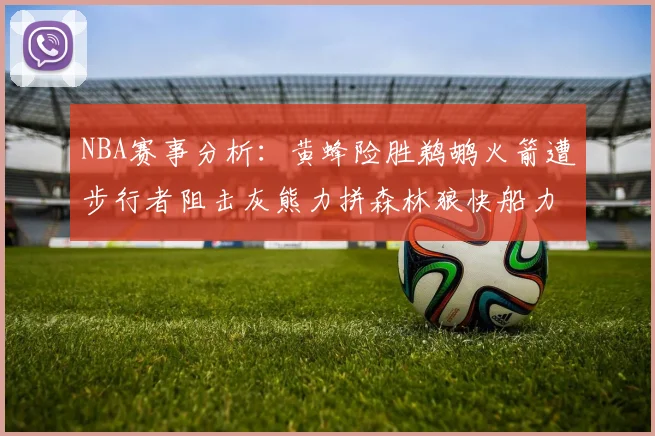 NBA赛事分析：黄蜂险胜鹈鹕火箭遭步行者阻击灰熊力拼森林狼快船力克76人