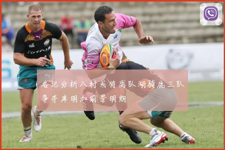 名记分析八村或将离队湖骑鹿三队争夺库明加前景明朗