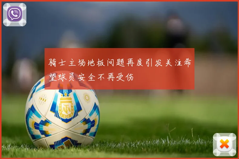 骑士主场地板问题再度引发关注希望球员安全不再受伤