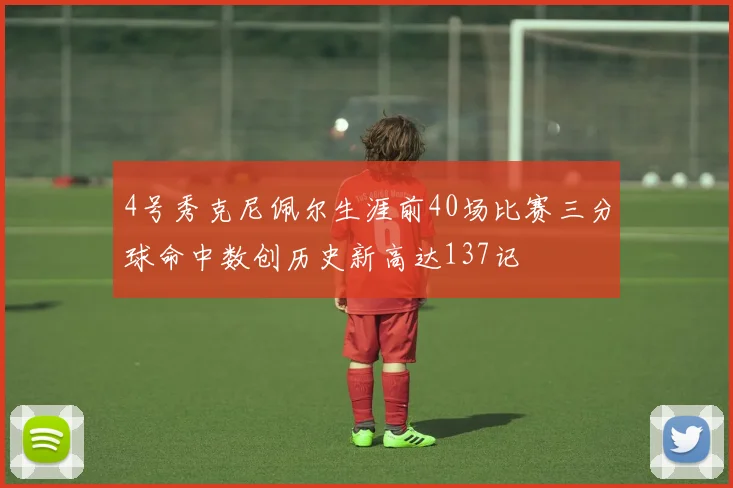 4号秀克尼佩尔生涯前40场比赛三分球命中数创历史新高达137记