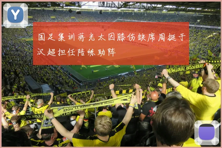 国足集训蒋光太因膝伤缺席周挺于汉超担任陪练助阵