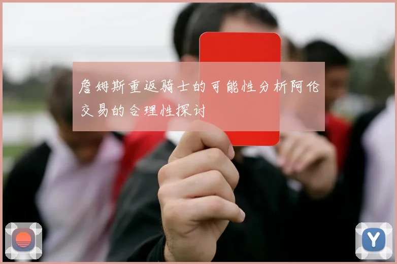 詹姆斯重返骑士的可能性分析阿伦交易的合理性探讨