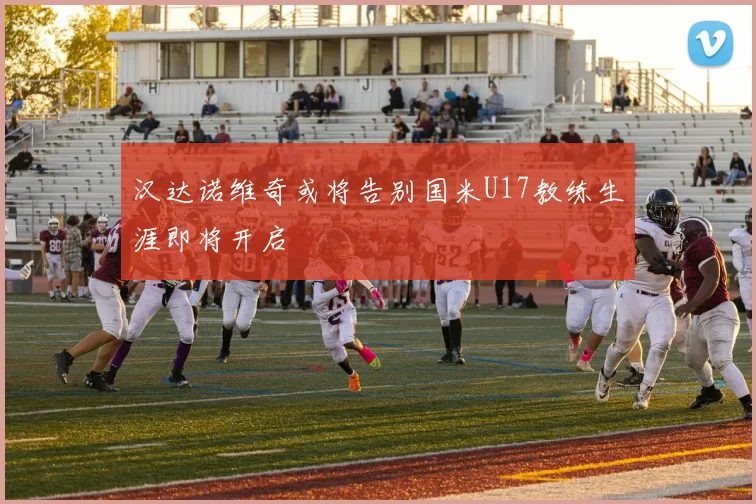 汉达诺维奇或将告别国米U17教练生涯即将开启