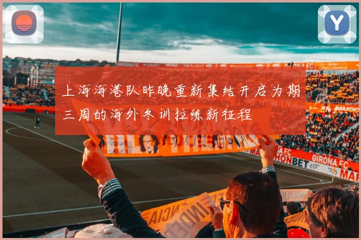 上海海港队昨晚重新集结开启为期三周的海外冬训拉练新征程
